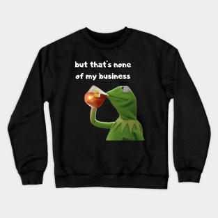 But that's none of my business Crewneck Sweatshirt